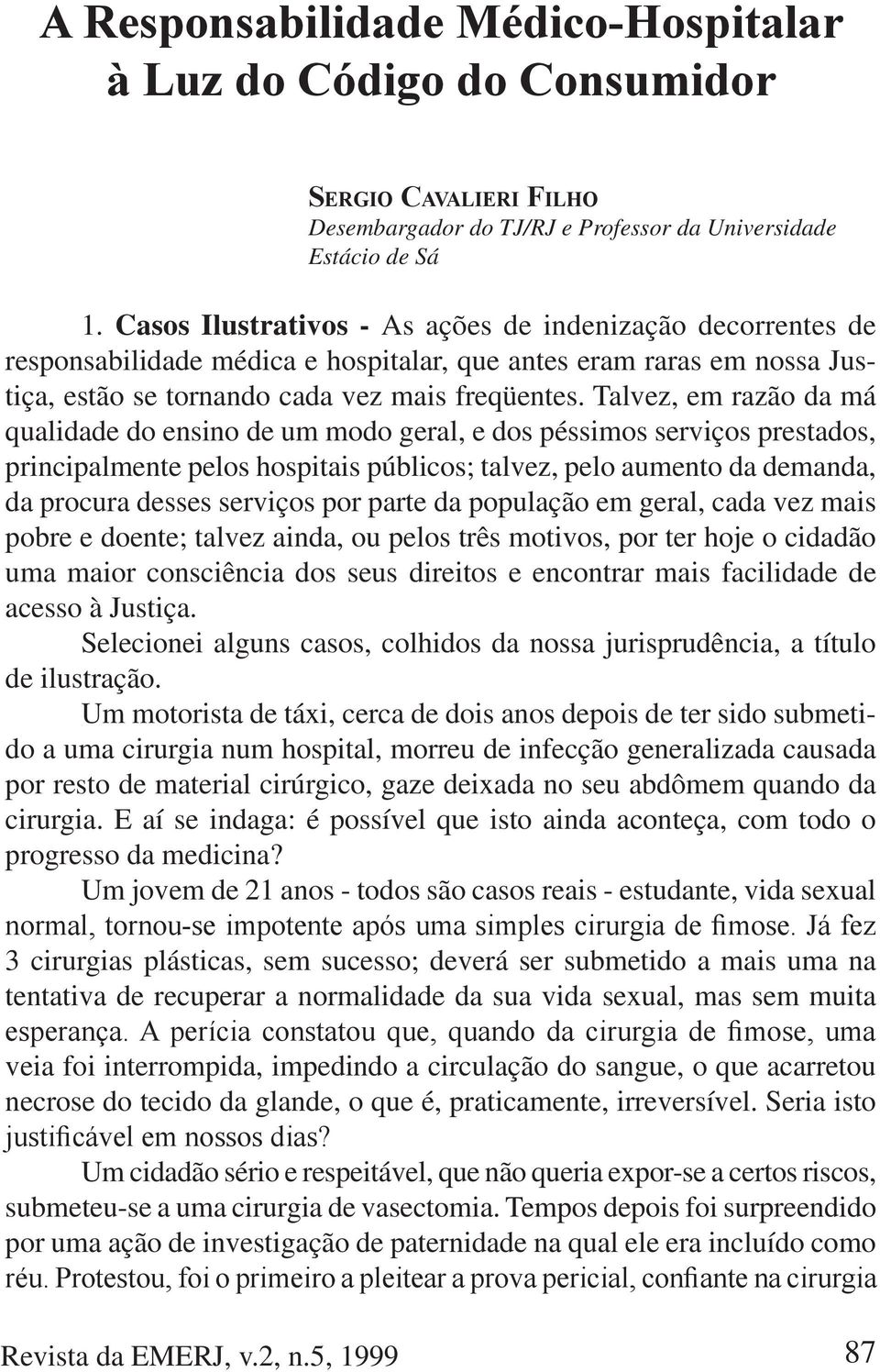 Talvez, em razão da má qualidade do ensino de um modo geral, e dos péssimos serviços prestados, principalmente pelos hospitais públicos; talvez, pelo aumento da demanda, da procura desses serviços