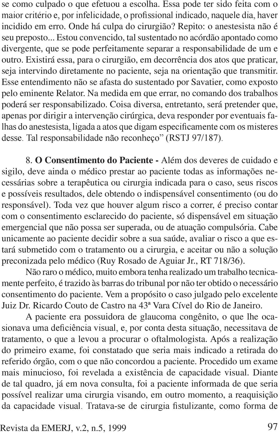 Existirá essa, para o cirurgião, em decorrência dos atos que praticar, seja intervindo diretamente no paciente, seja na orientação que transmitir.