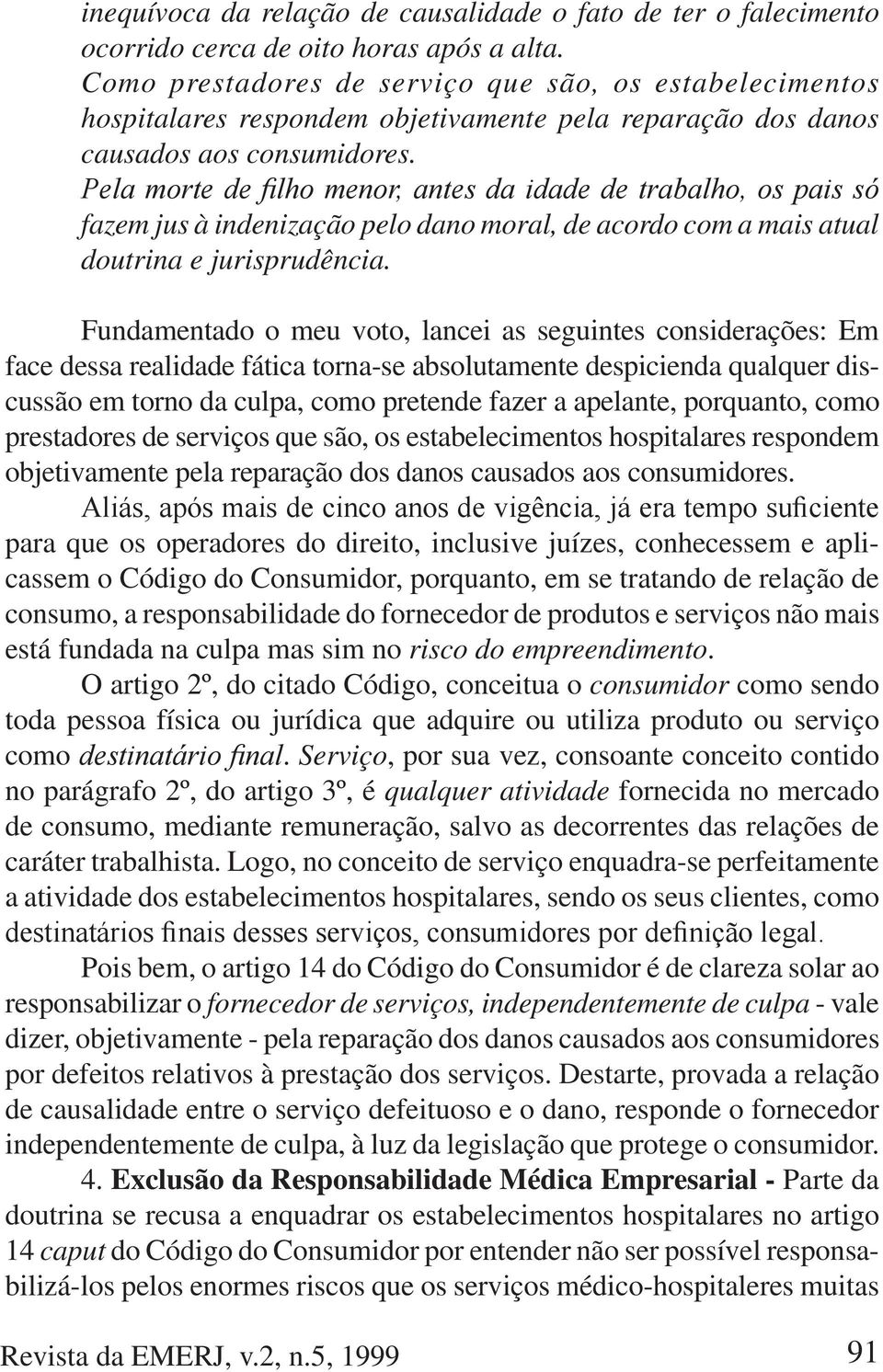 fazem jus à indenização pelo dano moral, de acordo com a mais atual doutrina e jurisprudência.