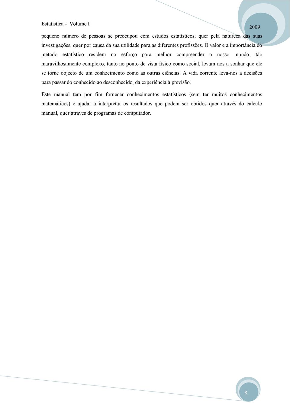 sonhar que ele se torne objecto de um conhecimento como as outras ciências. A vida corrente leva-nos a decisões para passar do conhecido ao desconhecido, da experiência à previsão.