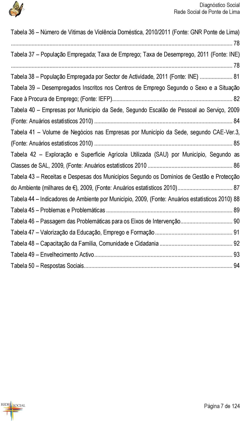 .. 81 Tabela 39 Desempregados Inscritos nos Centros de Emprego Segundo o Sexo e a Situação Face à Procura de Emprego; (Fonte: IEFP).