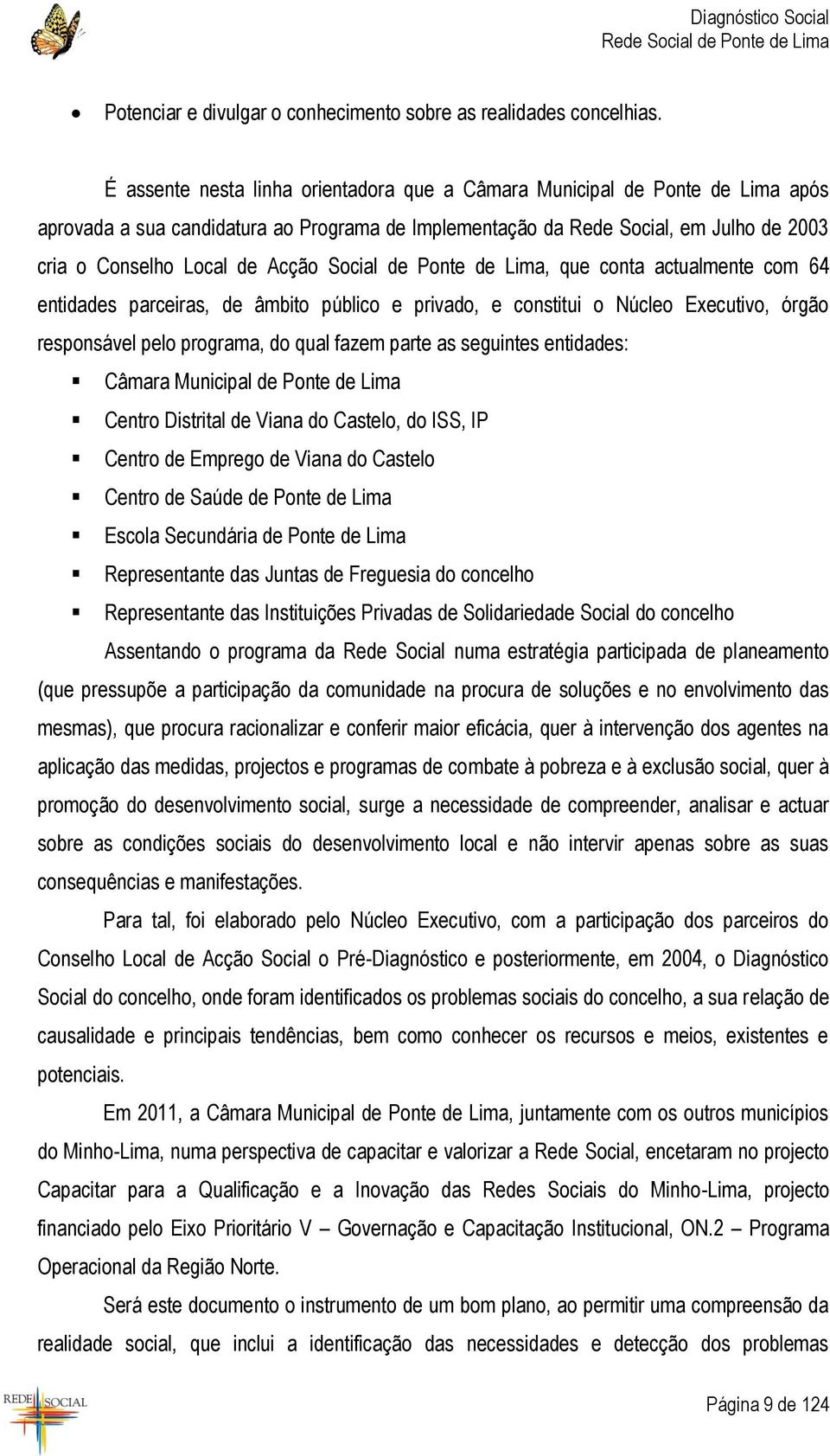 Social de Ponte de Lima, que conta actualmente com 64 entidades parceiras, de âmbito público e privado, e constitui o Núcleo Executivo, órgão responsável pelo programa, do qual fazem parte as