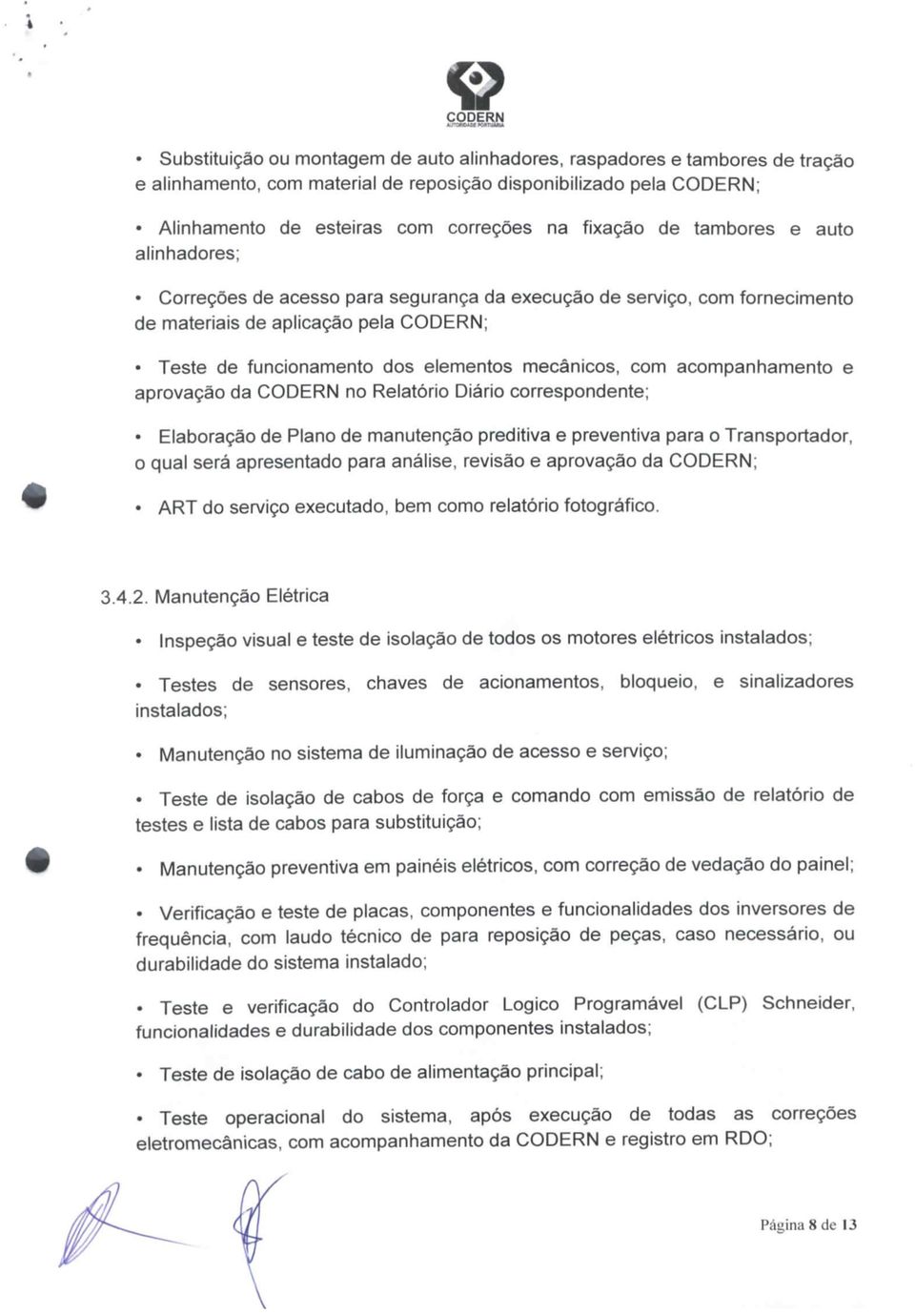 cabos para substituição; Manutenção preventiva em painéis elétricos, com correcão de vedação do painel; durabilidade do sistema instalado; Teste e verificação do Controlador Lógico