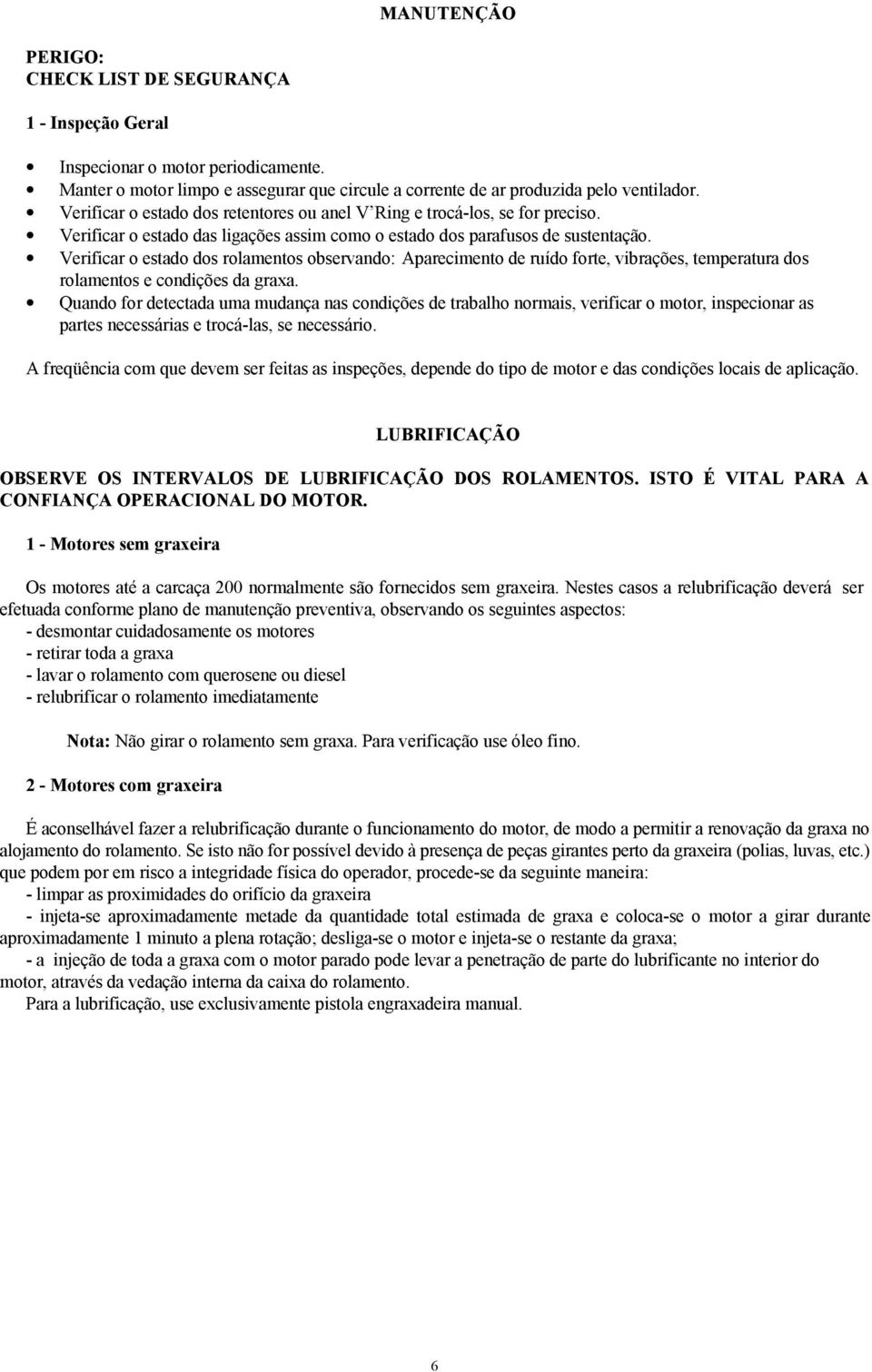 Verificar o estado dos rolamentos observando: Aparecimento de ruído forte, vibrações, temperatura dos rolamentos e condições da graxa.