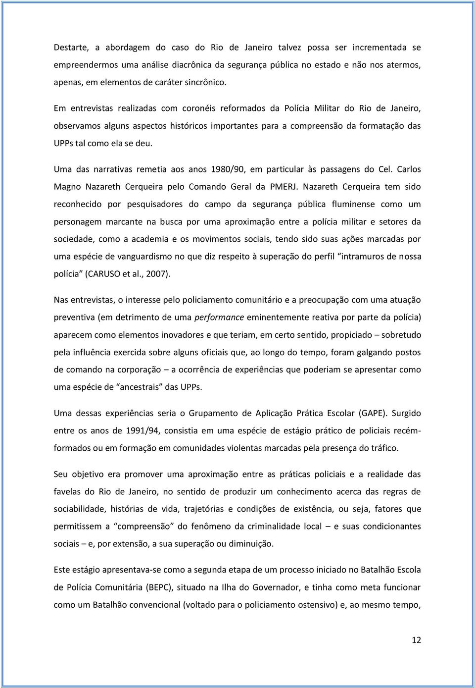 Em entrevistas realizadas com coronéis reformados da Polícia Militar do Rio de Janeiro, observamos alguns aspectos históricos importantes para a compreensão da formatação das UPPs tal como ela se deu.