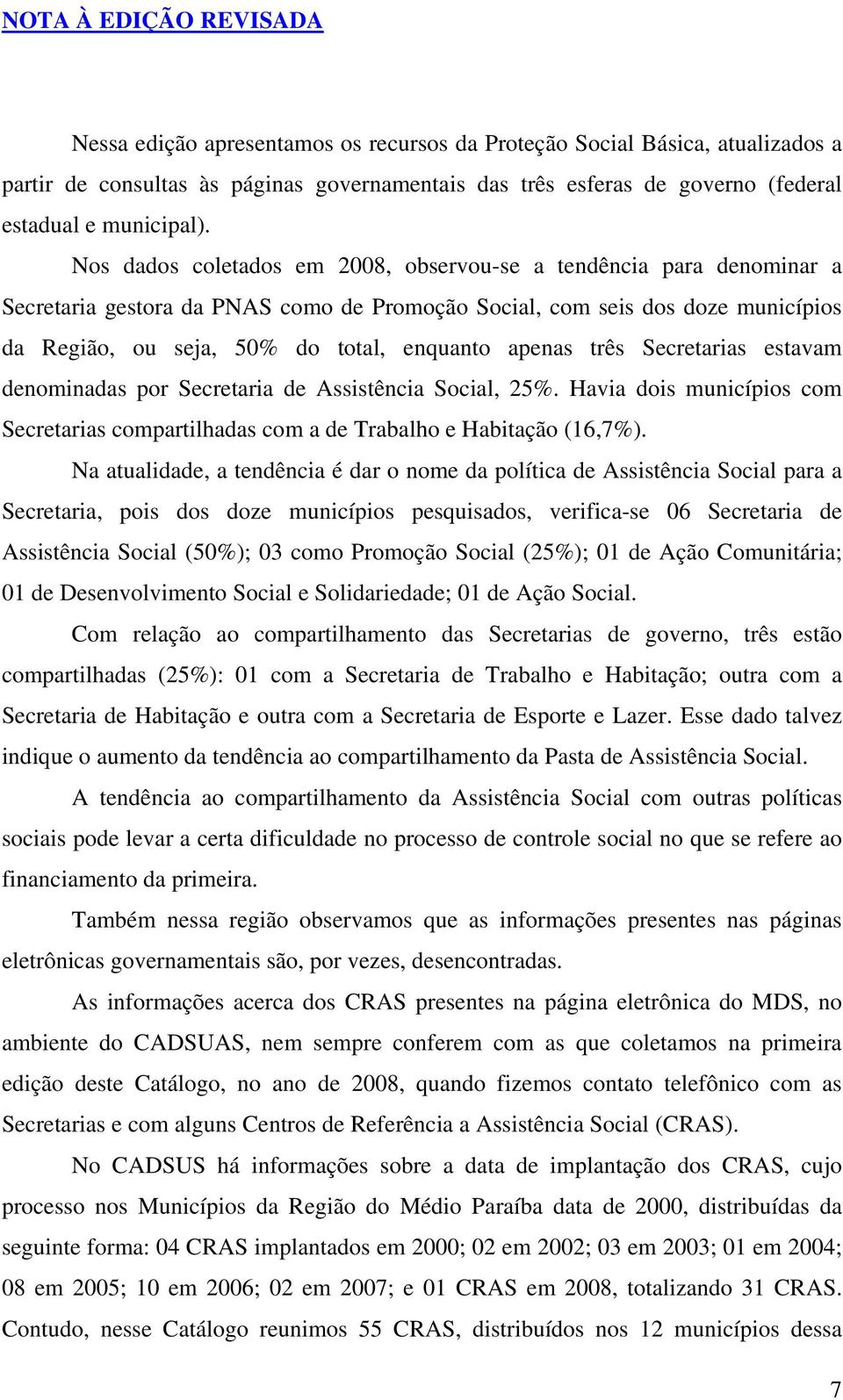 Nos dados coletados em 2008, observou-se a tendência para denominar a Secretaria gestora da PNAS como de Promoção Social, com seis dos doze municípios da Região, ou seja, 50% do total, enquanto