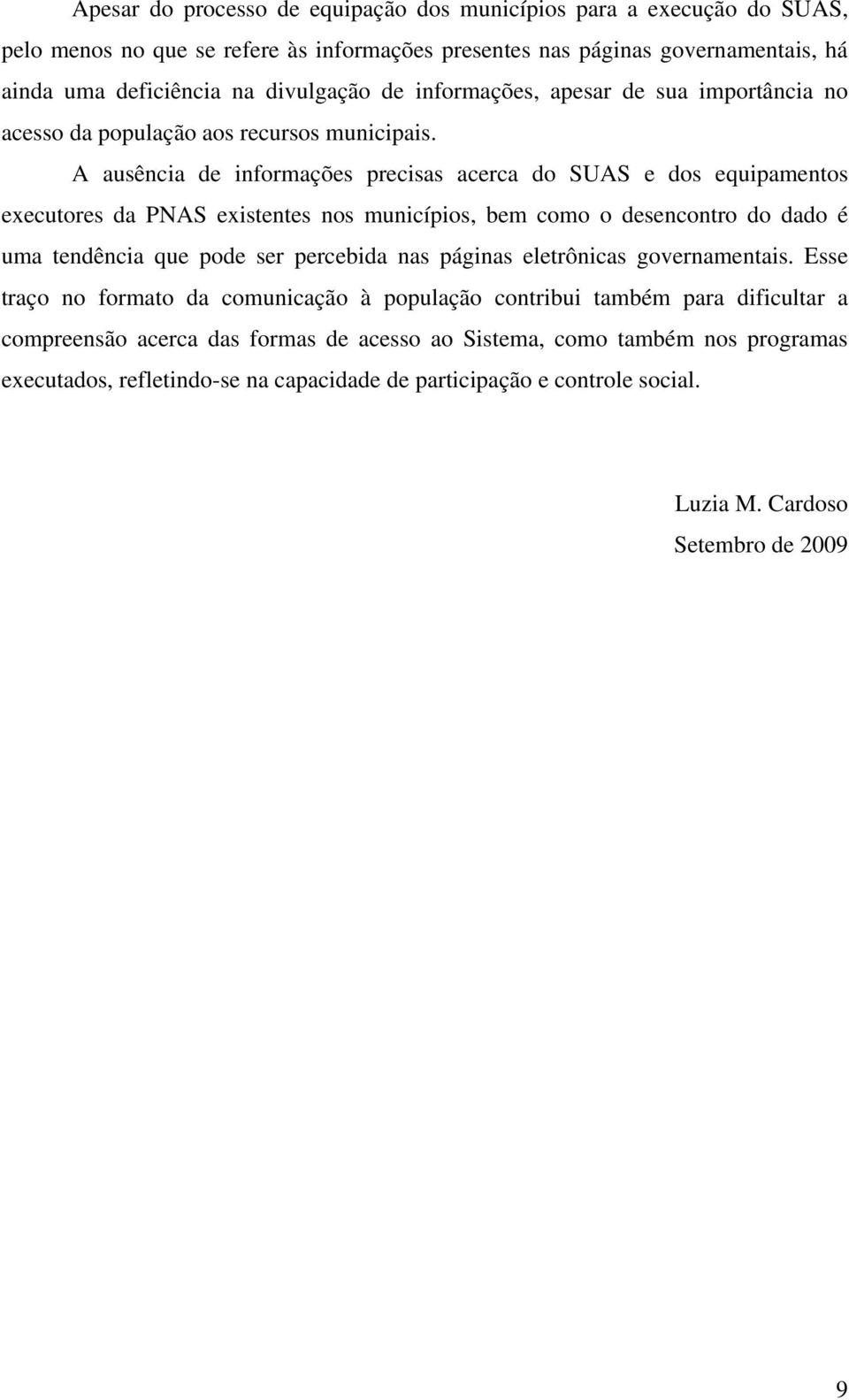 A ausência de informações precisas acerca do SUAS e dos equipamentos executores da PNAS existentes nos municípios, bem como o desencontro do dado é uma tendência que pode ser percebida nas