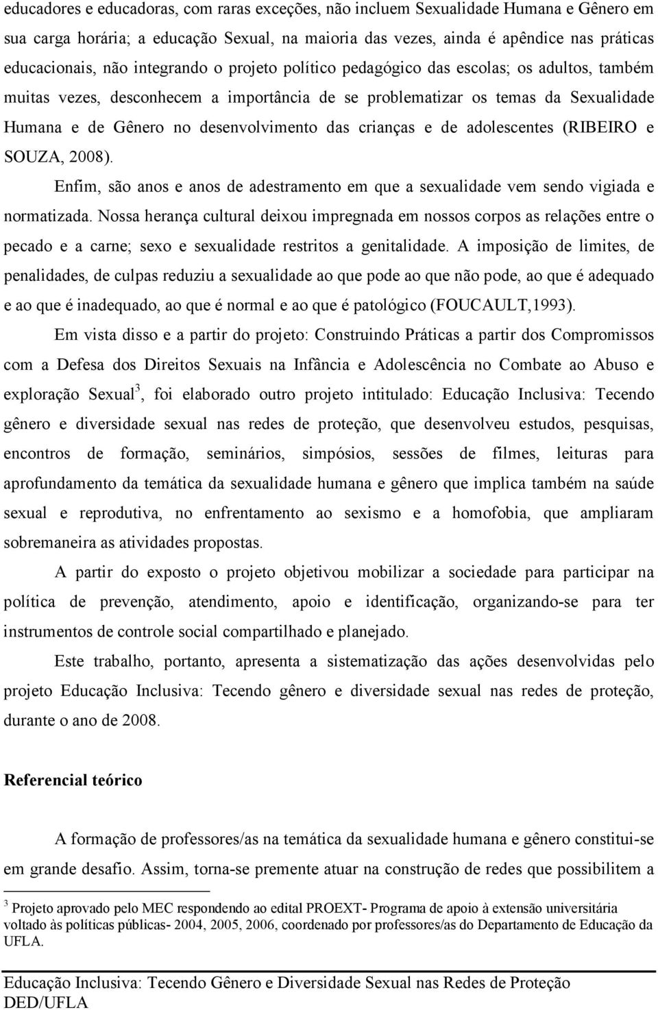 crianças e de adolescentes (RIBEIRO e SOUZA, 2008). Enfim, são anos e anos de adestramento em que a sexualidade vem sendo vigiada e normatizada.