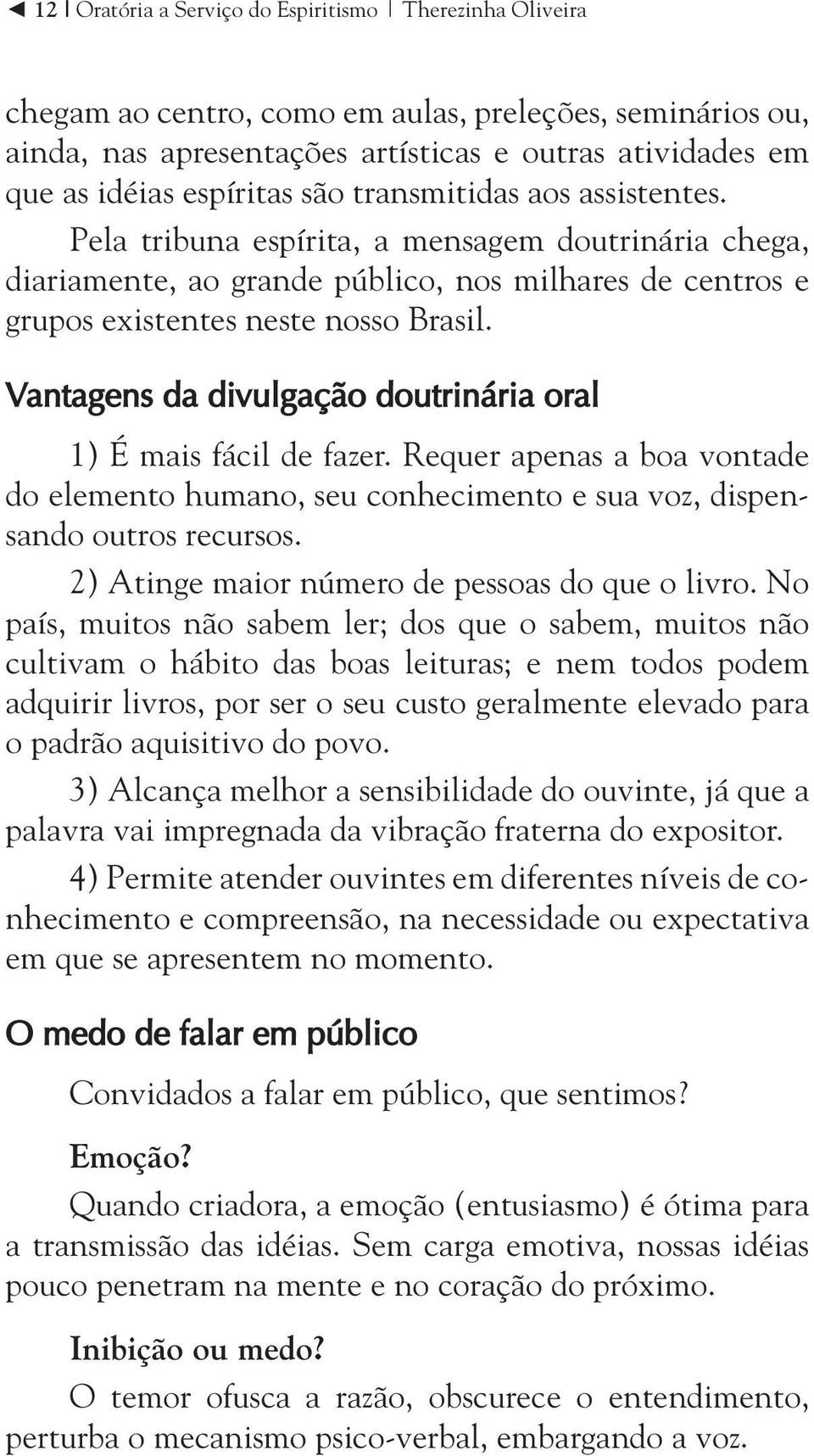 Vantagens da divulgação doutrinária oral 1) É mais fácil de fazer. Requer apenas a boa vontade do elemento humano, seu conhecimento e sua voz, dispensando outros recursos.