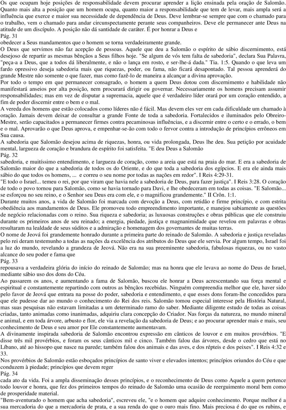 Deve lembrar-se sempre que com o chamado para o trabalho, vem o chamado para andar circunspectamente perante seus companheiros. Deve ele permanecer ante Deus na atitude de um discípulo.