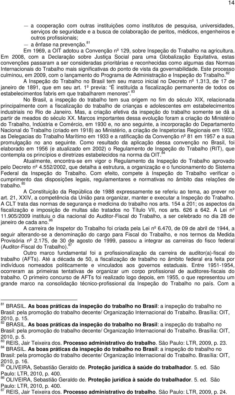 Em 2008, com a Declaração sobre Justiça Social para uma Globalização Equitativa, estas convenções passaram a ser consideradas prioritárias e reconhecidas como algumas das Normas Internacionais do