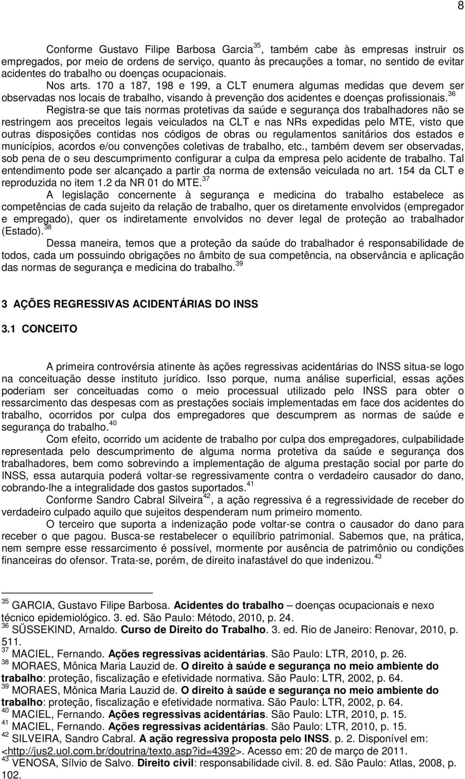 36 Registra-se que tais normas protetivas da saúde e segurança dos trabalhadores não se restringem aos preceitos legais veiculados na CLT e nas NRs expedidas pelo MTE, visto que outras disposições