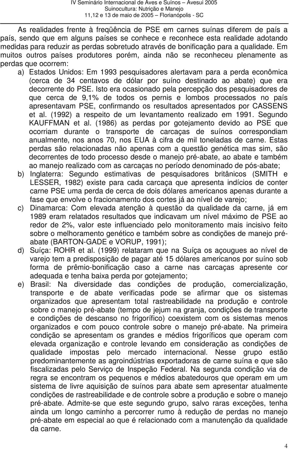 Em muitos outros países produtores porém, ainda não se reconheceu plenamente as perdas que ocorrem: a) Estados Unidos: Em 1993 pesquisadores alertavam para a perda econômica (cerca de 34 centavos de