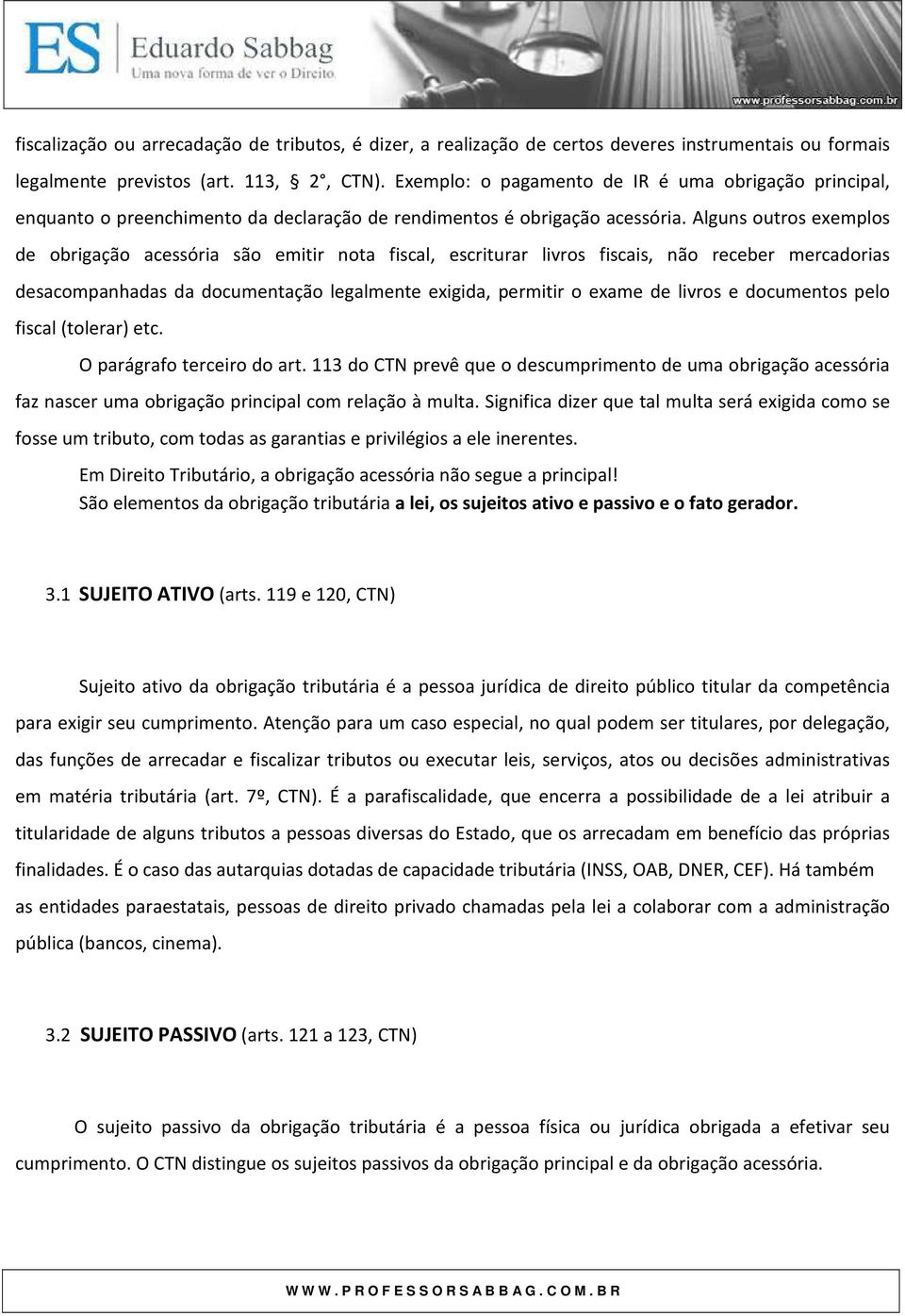 Alguns outros exemplos de obrigação acessória são emitir nota fiscal, escriturar livros fiscais, não receber mercadorias desacompanhadas da documentação legalmente exigida, permitir o exame de livros