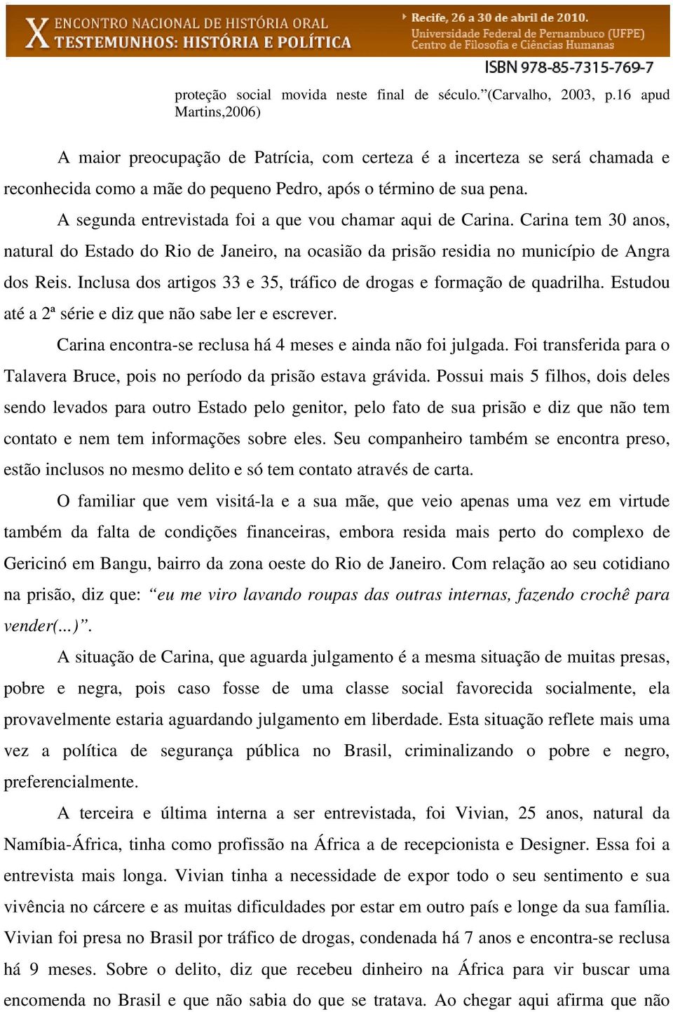 A segunda entrevistada foi a que vou chamar aqui de Carina. Carina tem 30 anos, natural do Estado do Rio de Janeiro, na ocasião da prisão residia no município de Angra dos Reis.