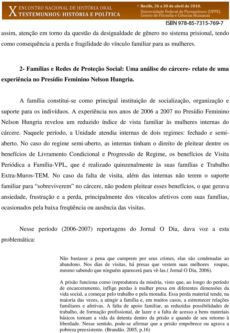 A família constitui-se como principal instituição de socialização, organização e suporte para os indivíduos.