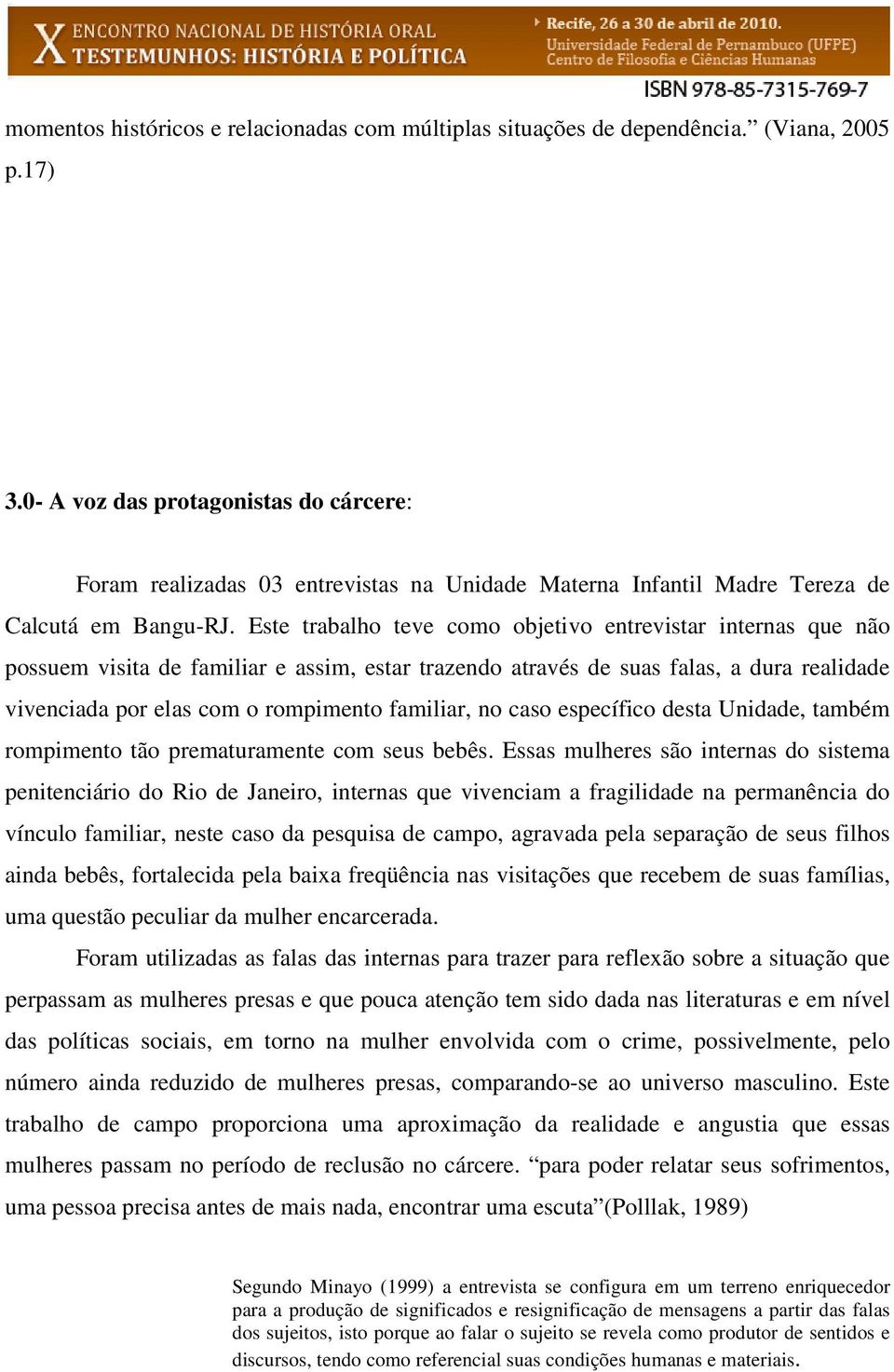 Este trabalho teve como objetivo entrevistar internas que não possuem visita de familiar e assim, estar trazendo através de suas falas, a dura realidade vivenciada por elas com o rompimento familiar,