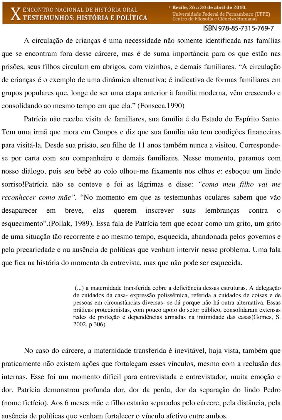 A circulação de crianças é o exemplo de uma dinâmica alternativa; é indicativa de formas familiares em grupos populares que, longe de ser uma etapa anterior à família moderna, vêm crescendo e