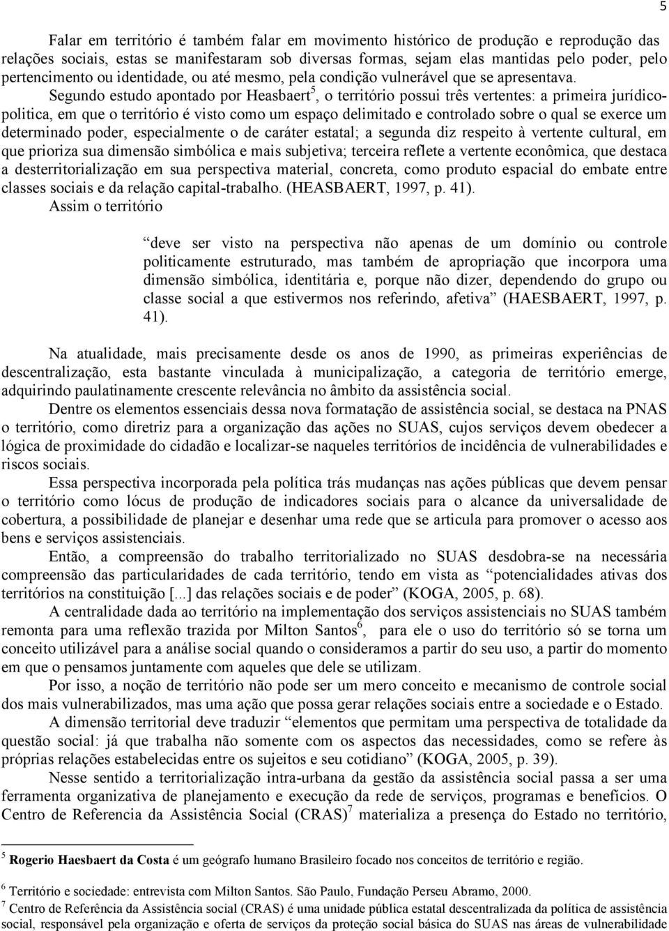 Segundo estudo apontado por Heasbaert 5, o território possui três vertentes: a primeira jurídicopolitica, em que o território é visto como um espaço delimitado e controlado sobre o qual se exerce um