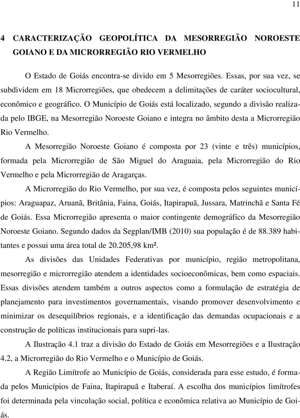 O Município de Goiás está localizado, segundo a divisão realizada pelo IBGE, na Mesorregião Noroeste Goiano e integra no âmbito desta a Microrregião Rio Vermelho.