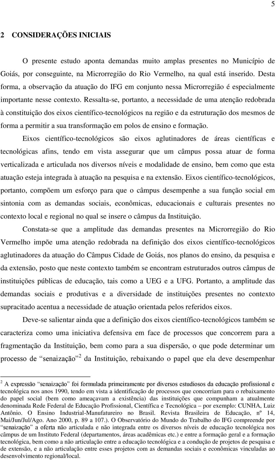 Ressalta-se, portanto, a necessidade de uma atenção redobrada à constituição dos eixos científico-tecnológicos na região e da estruturação dos mesmos de forma a permitir a sua transformação em polos