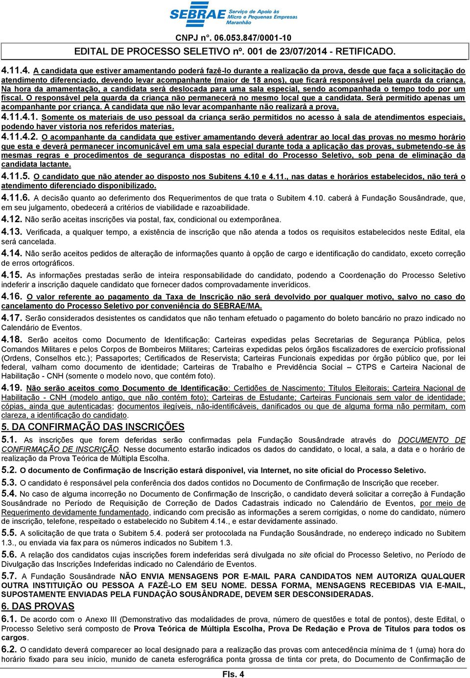 O responsável pela guarda da criança não permanecerá no mesmo local que a candidata. Será permitido apenas um acompanhante por criança. A candidata que não levar acompanhante não realizará a prova. 4.