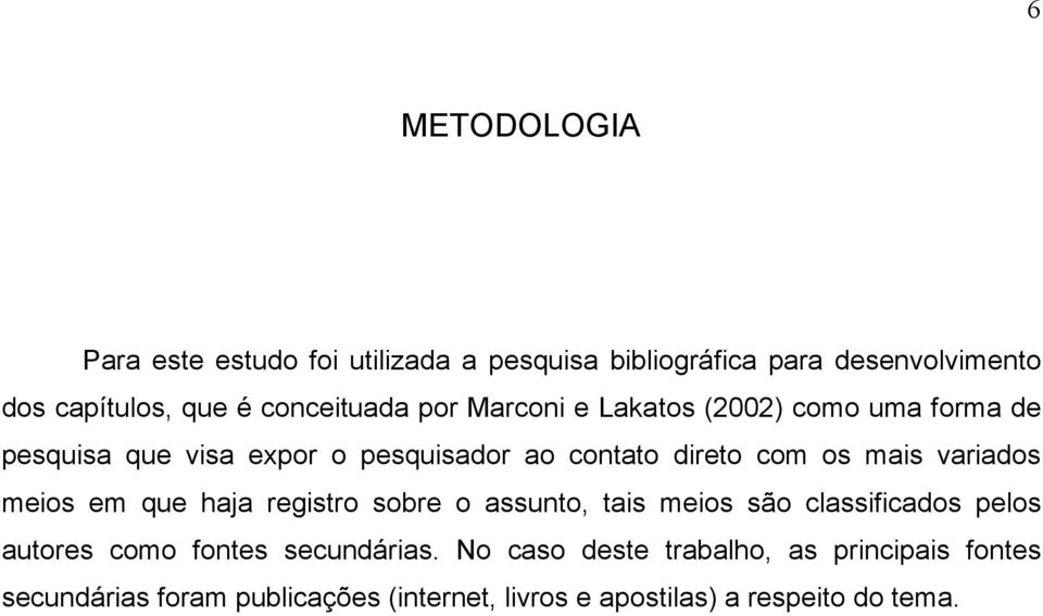 mais variados meios em que haja registro sobre o assunto, tais meios são classificados pelos autores como fontes