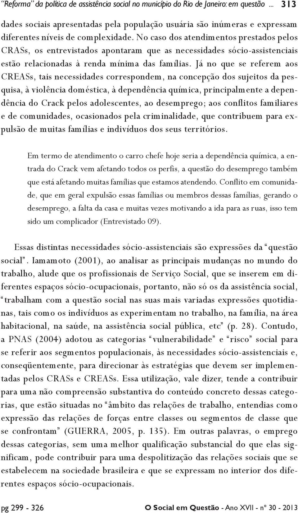 Já no que se referem aos CREASs, tais necessidades correspondem, na concepção dos sujeitos da pesquisa, à violência doméstica, à dependência química, principalmente a dependência do Crack pelos