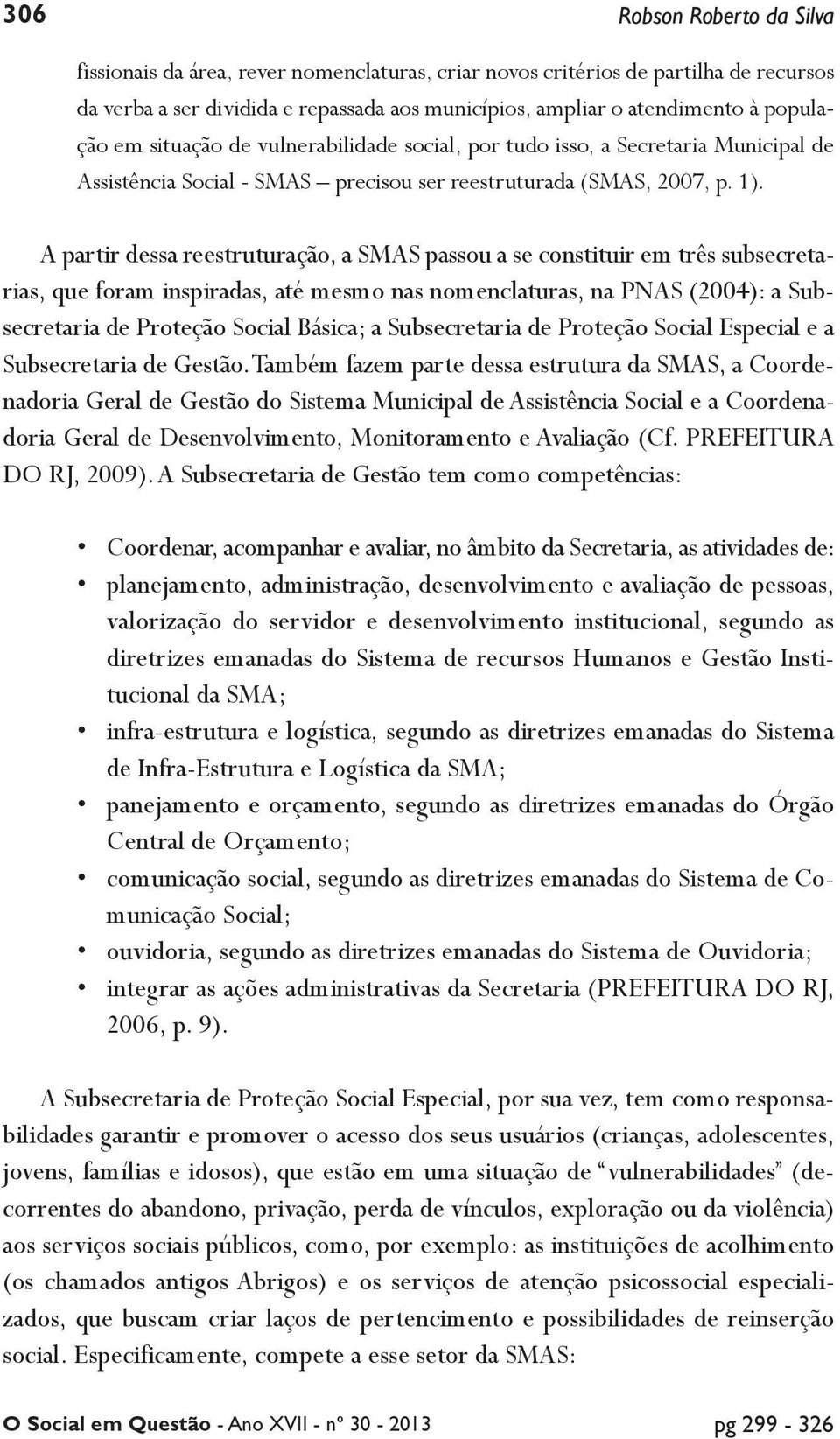 A partir dessa reestruturação, a SMAS passou a se constituir em três subsecretarias, que foram inspiradas, até mesmo nas nomenclaturas, na PNAS (2004): a Subsecretaria de Proteção Social Básica; a