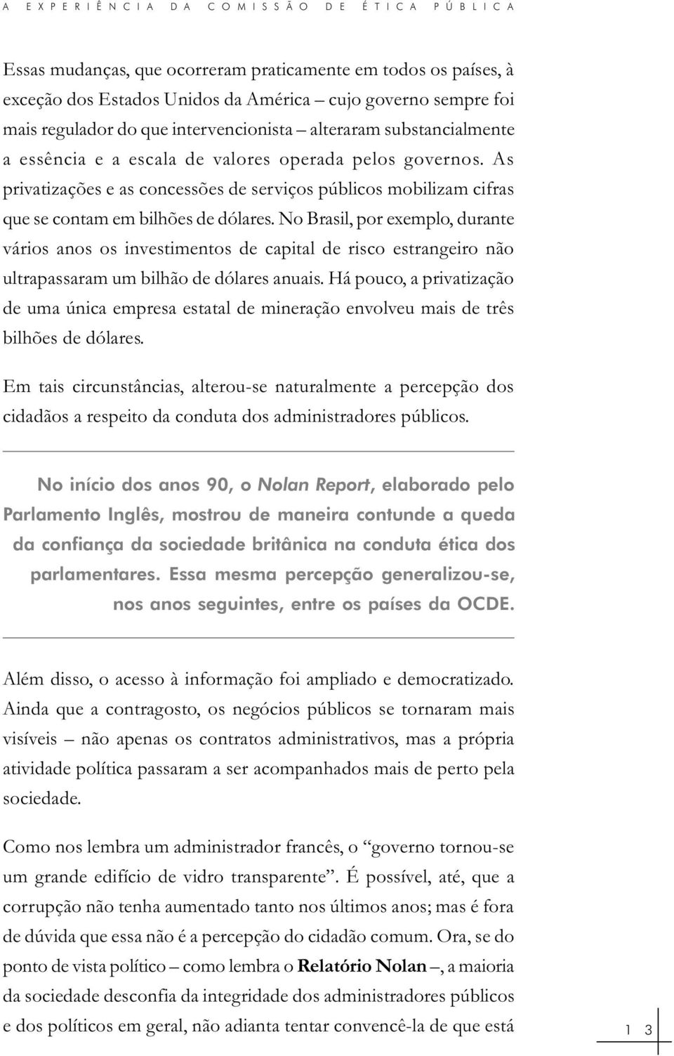 As privatizações e as concessões de serviços públicos mobilizam cifras que se contam em bilhões de dólares.