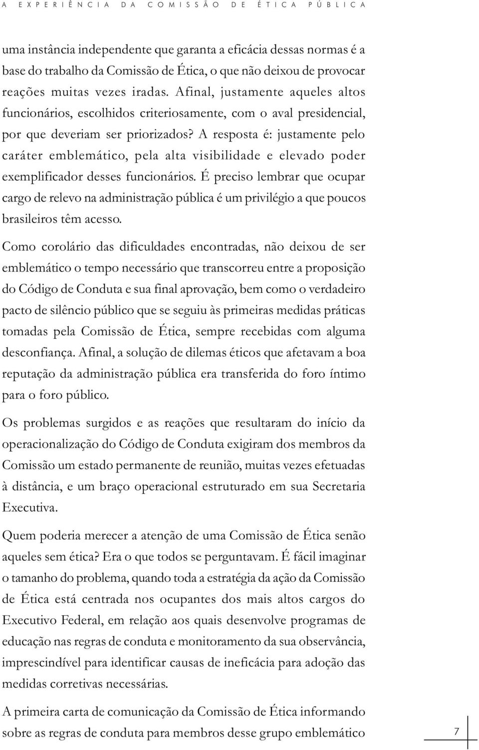 A resposta é: justamente pelo caráter emblemático, pela alta visibilidade e elevado poder exemplificador desses funcionários.