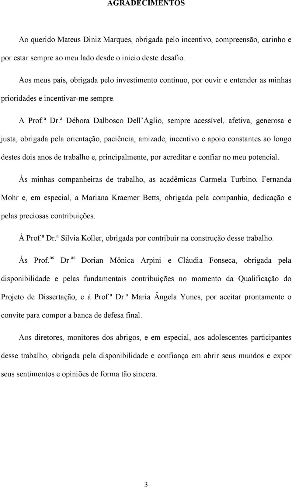 ª Débora Dalbosco Dell Aglio, sempre acessível, afetiva, generosa e justa, obrigada pela orientação, paciência, amizade, incentivo e apoio constantes ao longo destes dois anos de trabalho e,