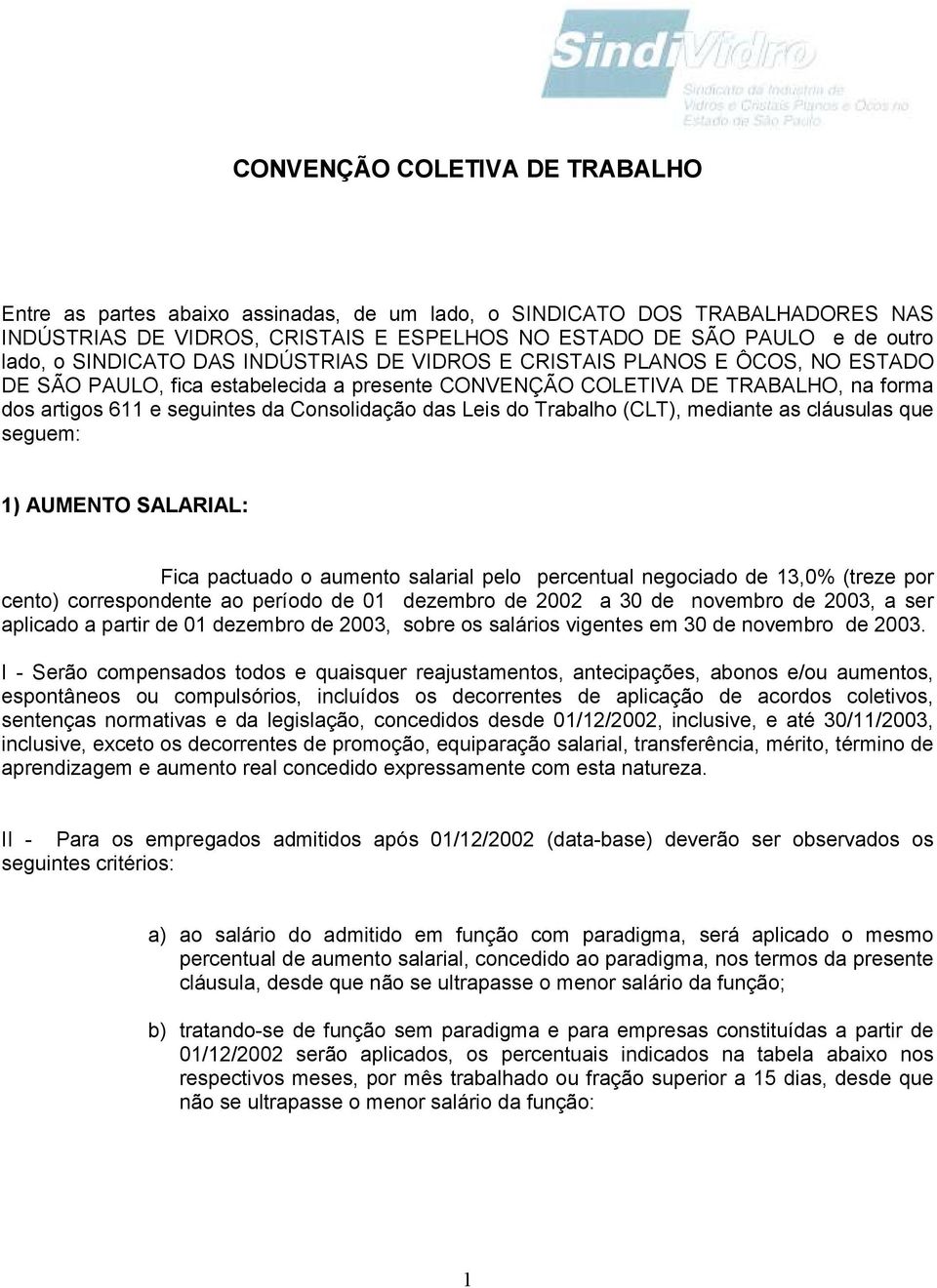 das Leis do Trabalho (CLT), mediante as cláusulas que seguem: 1) AUMENTO SALARIAL: Fica pactuado o aumento salarial pelo percentual negociado de 13,0% (treze por cento) correspondente ao período de