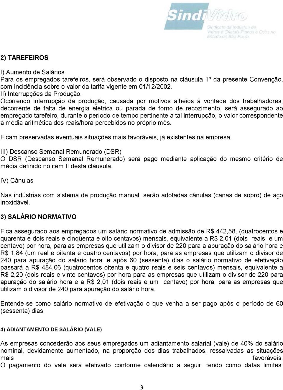 Ocorrendo interrupção da produção, causada por motivos alheios à vontade dos trabalhadores, decorrente de falta de energia elétrica ou parada de forno de recozimento, será assegurado ao empregado