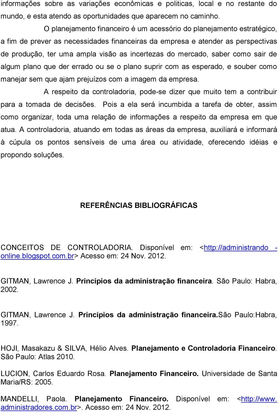 do mercado, saber como sair de algum plano que der errado ou se o plano suprir com as esperado, e souber como manejar sem que ajam prejuízos com a imagem da empresa.