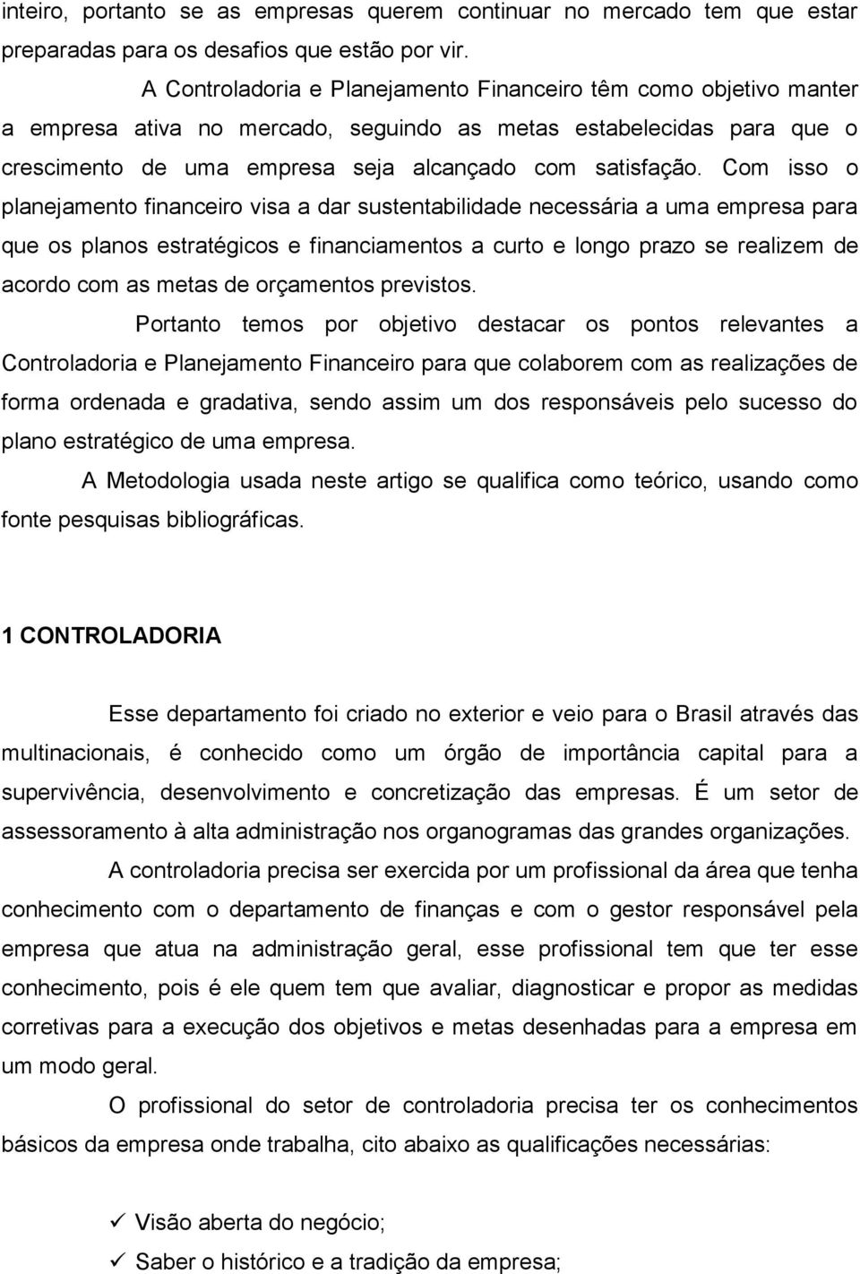 Com isso o planejamento financeiro visa a dar sustentabilidade necessária a uma empresa para que os planos estratégicos e financiamentos a curto e longo prazo se realizem de acordo com as metas de