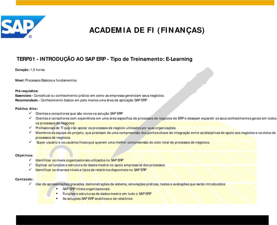 Recomendado - Conhecimento básico em pelo menos uma área de aplicação SAP ERP Público Alvo: Clientes e consultores que são novos na solução SAP ERP Clientes e consultores com experiência em uma área