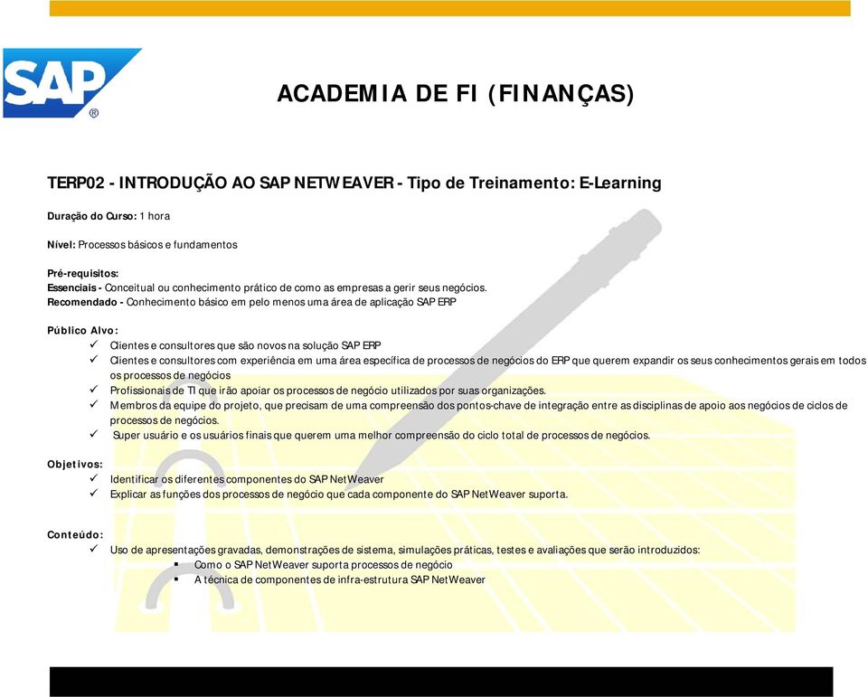 Recomendado - Conhecimento básico em pelo menos uma área de aplicação SAP ERP Público Alvo: Clientes e consultores que são novos na solução SAP ERP Clientes e consultores com experiência em uma área