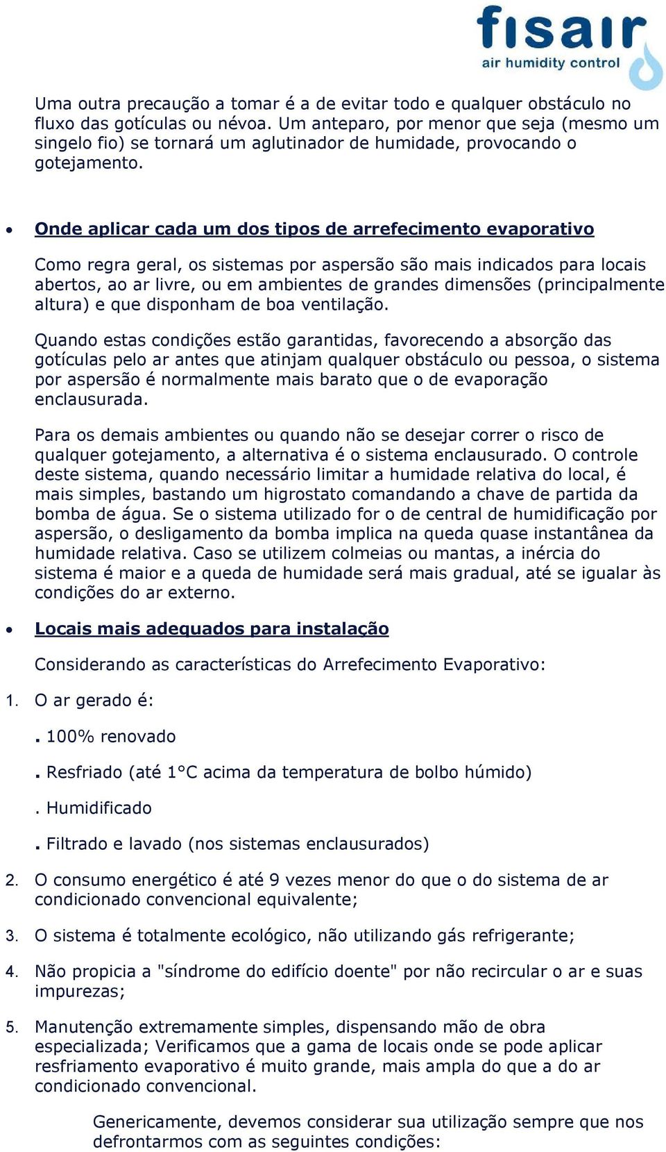 Onde aplicar cada um dos tipos de arrefecimento evaporativo Como regra geral, os sistemas por aspersão são mais indicados para locais abertos, ao ar livre, ou em ambientes de grandes dimensões