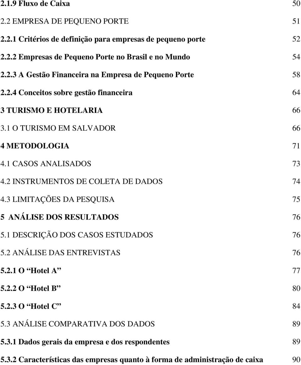 3 LIMITAÇÕES DA PESQUISA 75 5 ANÁLISE DOS RESULTADOS 76 5.1 DESCRIÇÃO DOS CASOS ESTUDADOS 76 5.2 ANÁLISE DAS ENTREVISTAS 76 5.2.1 O Hotel A 77 5.2.2 O Hotel B 80 5.2.3 O Hotel C 84 5.