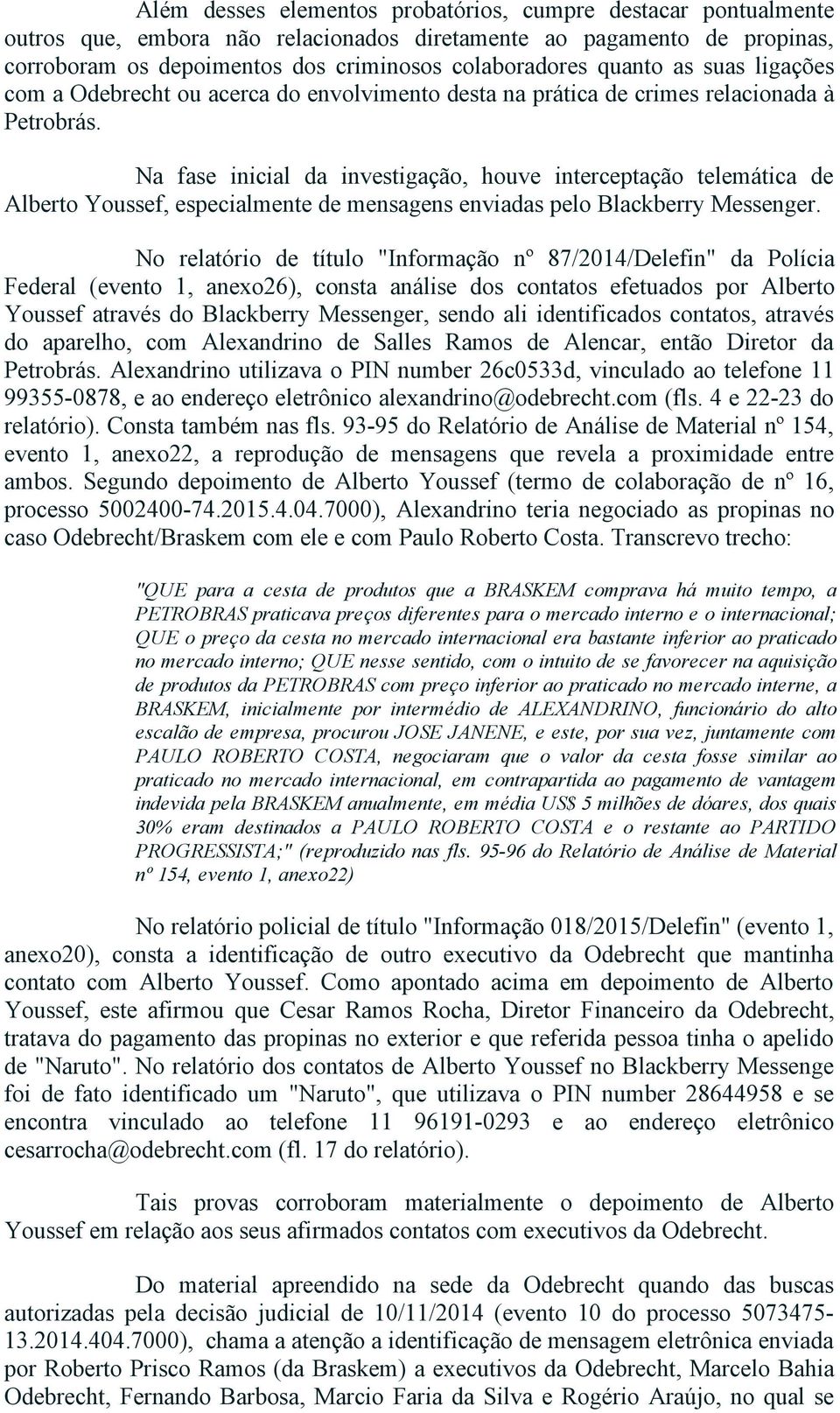 Na fase inicial da investigação, houve interceptação telemática de Alberto Youssef, especialmente de mensagens enviadas pelo Blackberry Messenger.