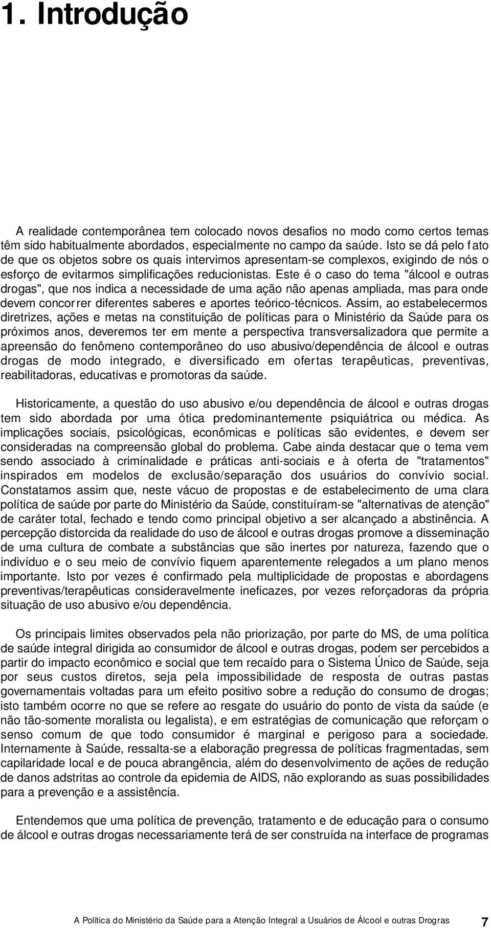 Este é o caso do tema "álcool e outras drogas", que nos indica a necessidade de uma ação não apenas ampliada, mas para onde devem concor rer diferentes saberes e aportes teórico-técnicos.