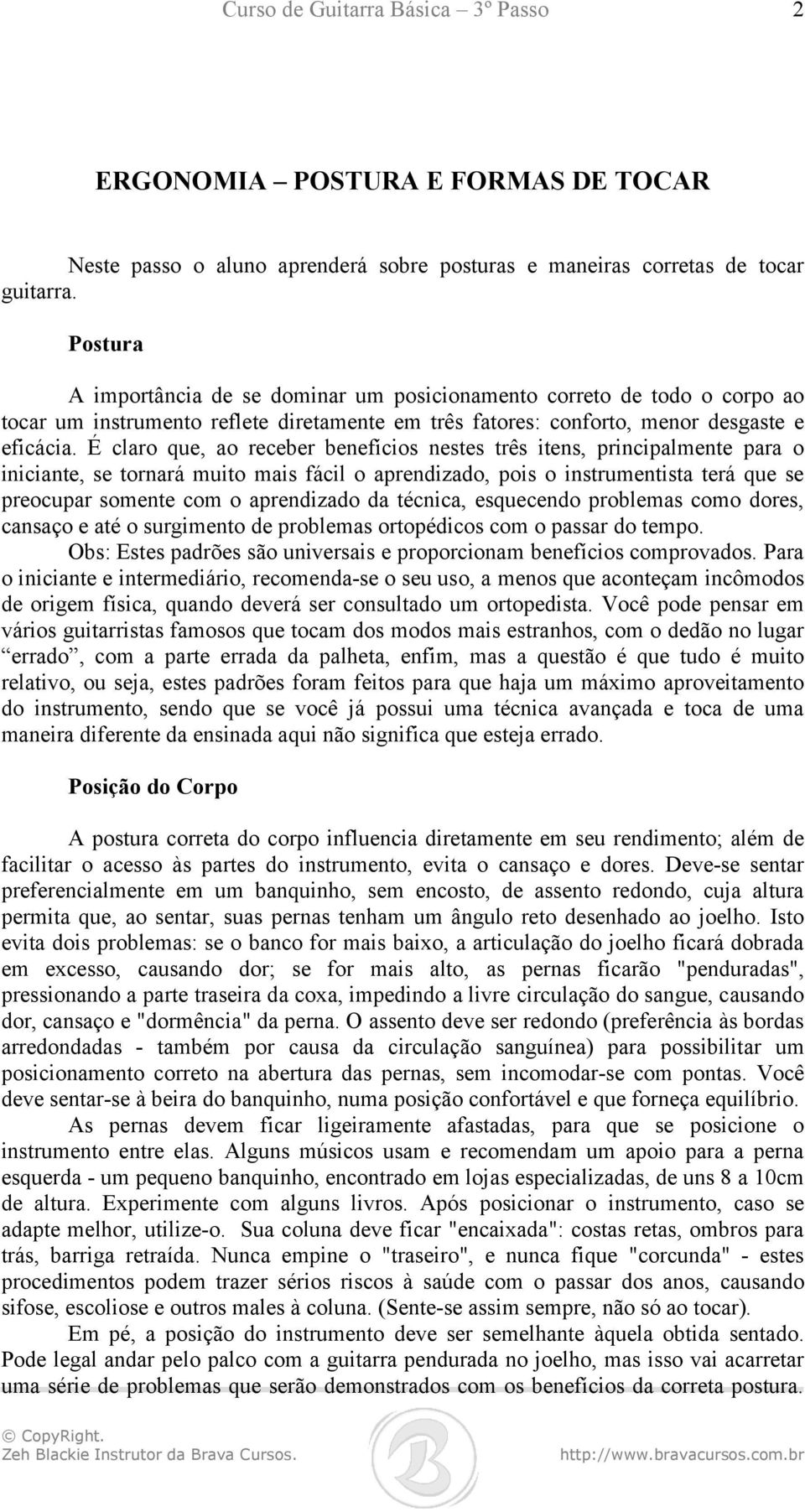 É claro que, ao receber benefícios nestes três itens, principalmente para o iniciante, se tornará muito mais fácil o aprendizado, pois o instrumentista terá que se preocupar somente com o aprendizado