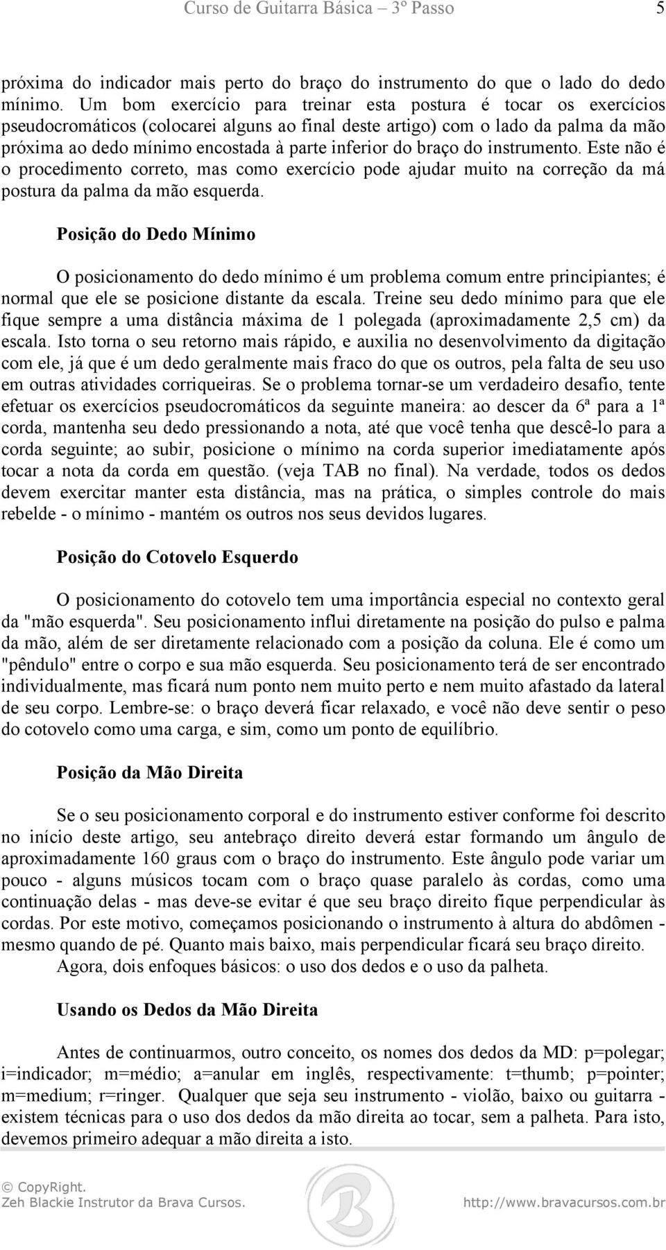 do braço do instrumento. Este não é o procedimento correto, mas como exercício pode ajudar muito na correção da má postura da palma da mão esquerda.