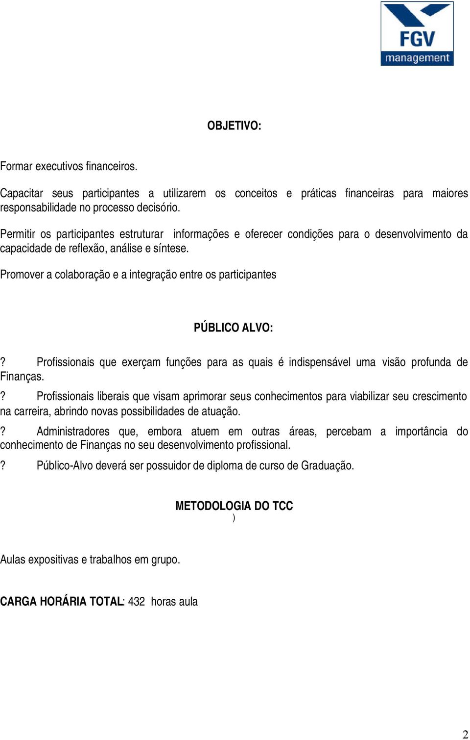 Promover a colaboração e a integração entre os participantes PÚBLICO ALVO:? Profissionais que exerçam funções para as quais é indispensável uma visão profunda de Finanças.