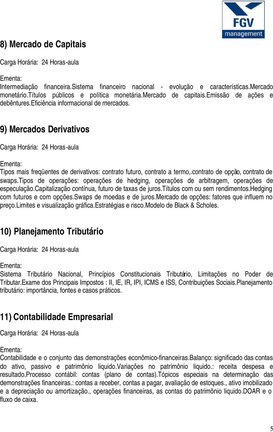 contrato de opção, contrato de swaps.tipos de operações: operações de hedging, operações de arbitragem, operações de especulação.capitalização contínua, futuro de taxas de juros.