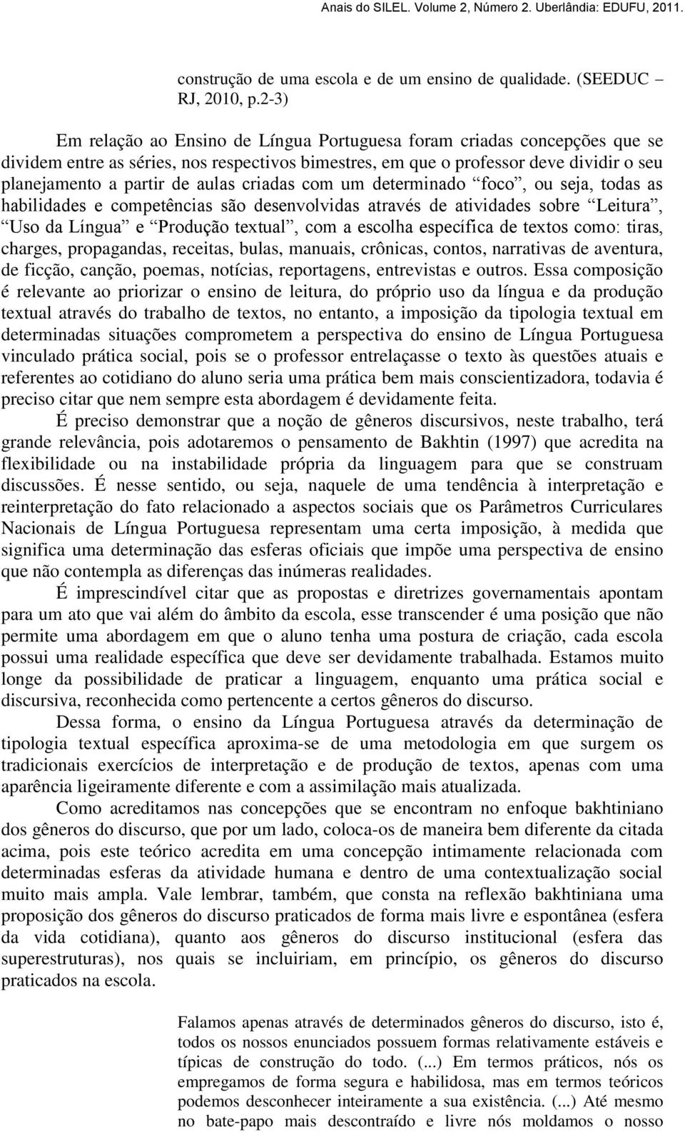 criadas com um determinado foco, ou seja, todas as habilidades e competências são desenvolvidas através de atividades sobre Leitura, Uso da Língua e Produção textual, com a escolha específica de