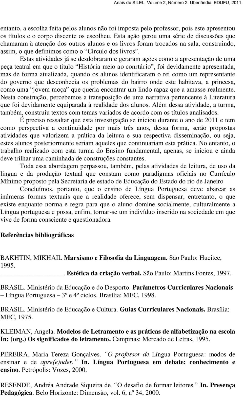 Estas atividades já se desdobraram e geraram ações como a apresentação de uma peça teatral em que o título História meio ao conrtário, foi devidamente apresentada, mas de forma atualizada, quando os