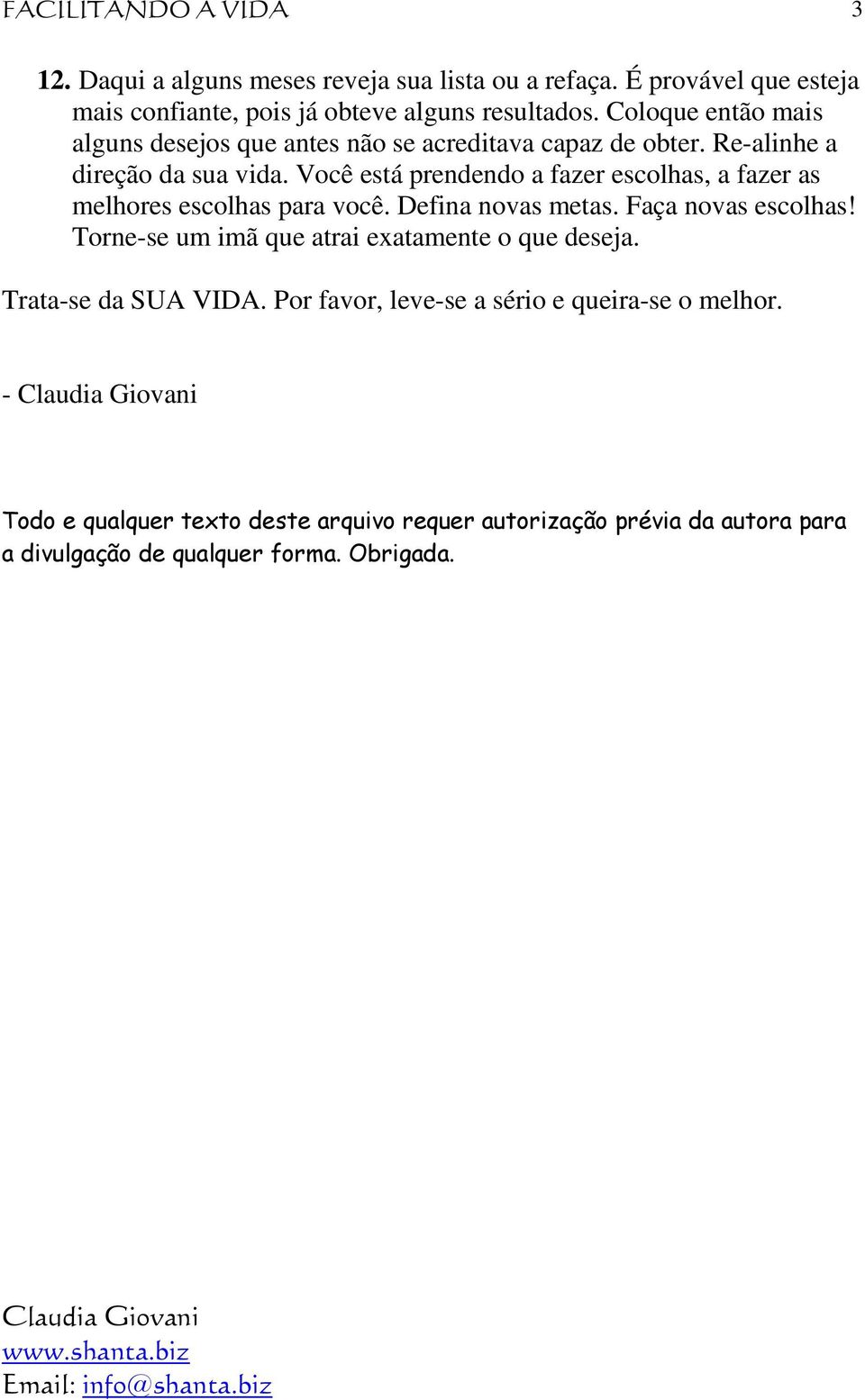 Você está prendendo a fazer escolhas, a fazer as melhores escolhas para você. Defina novas metas. Faça novas escolhas!