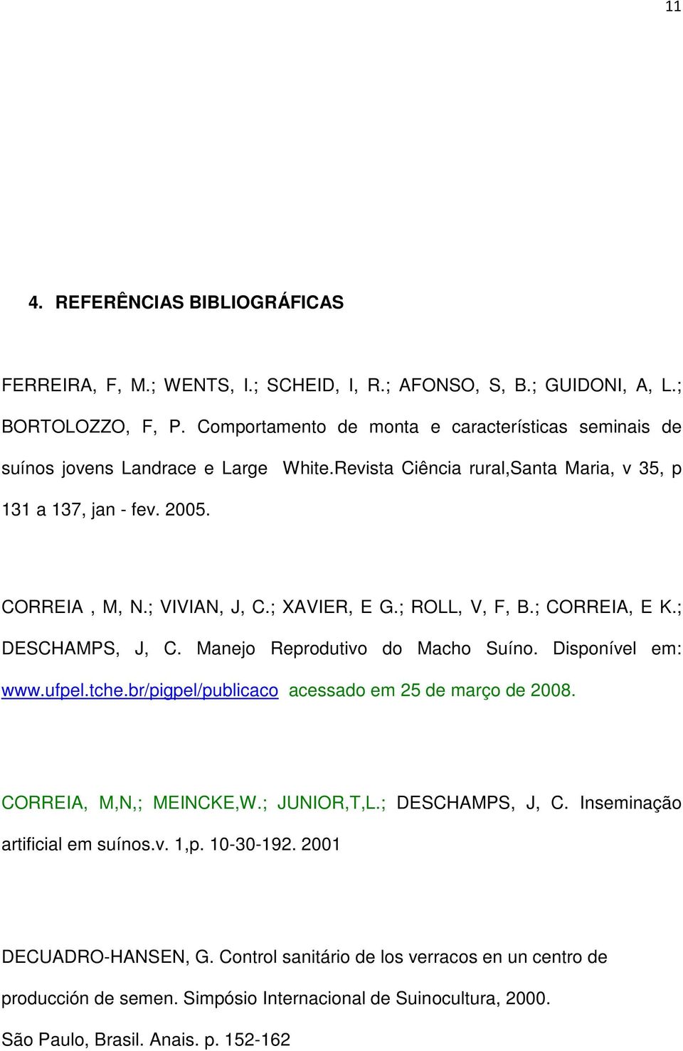 ; XAVIER, E G.; ROLL, V, F, B.; CORREIA, E K.; DESCHAMPS, J, C. Manejo Reprodutivo do Macho Suíno. Disponível em: www.ufpel.tche.br/pigpel/publicaco acessado em 25 de março de 2008.